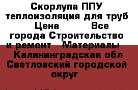 Скорлупа ППУ теплоизоляция для труб  › Цена ­ 233 - Все города Строительство и ремонт » Материалы   . Калининградская обл.,Светловский городской округ 